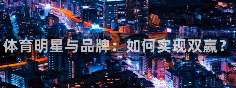 体育明星与品牌：如何实现双赢？
